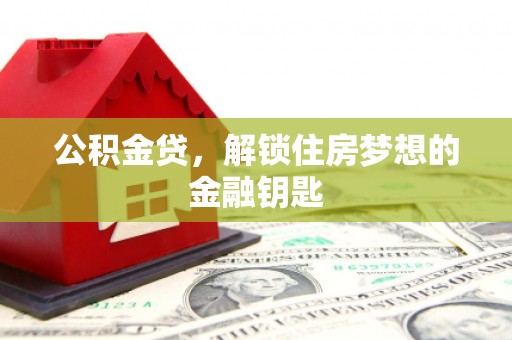 乡宁公积金贷，解锁住房梦想的金融钥匙