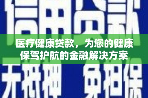乡宁医疗健康贷款，为您的健康保驾护航的金融解决方案