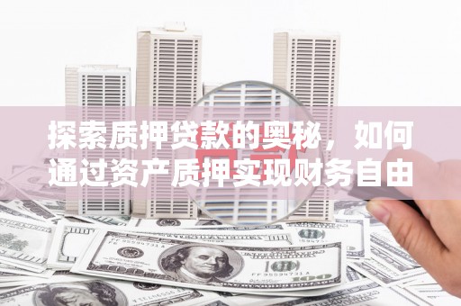 乡宁探索质押贷款的奥秘，如何通过资产质押实现财务自由