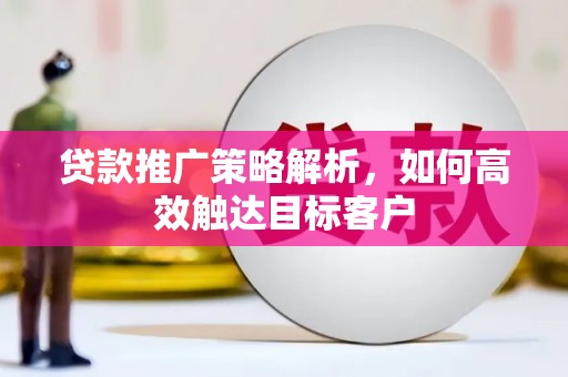 乡宁贷款推广策略解析，如何高效触达目标客户