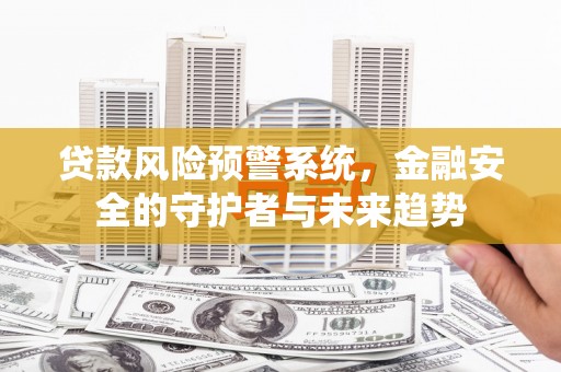 乡宁贷款风险预警系统，金融安全的守护者与未来趋势