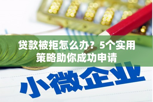 乡宁贷款被拒怎么办？5个实用策略助你成功申请