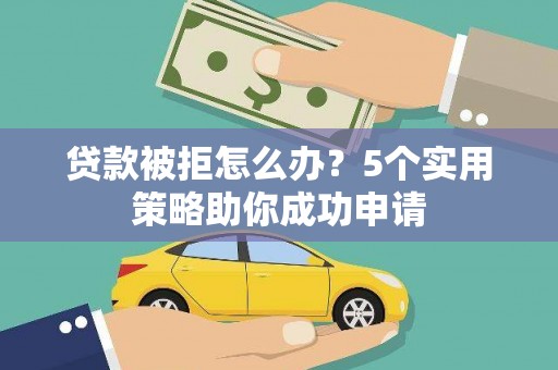 乡宁贷款被拒怎么办？5个实用策略助你成功申请