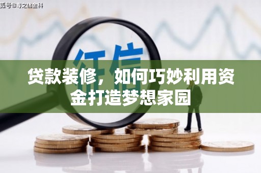 乡宁贷款装修，如何巧妙利用资金打造梦想家园