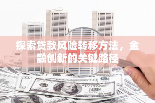 乡宁探索贷款风险转移方法，金融创新的关键路径