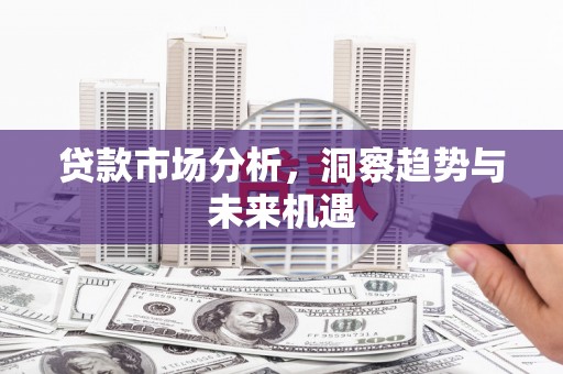 乡宁贷款市场分析，洞察趋势与未来机遇