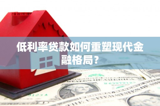 乡宁低利率贷款如何重塑现代金融格局？
