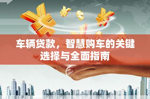 乡宁车辆贷款，智慧购车的关键选择与全面指南