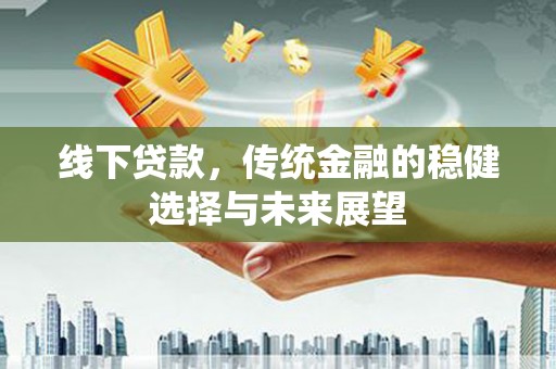 乡宁线下贷款，传统金融的稳健选择与未来展望