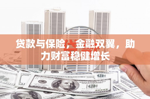 乡宁贷款与保险，金融双翼，助力财富稳健增长