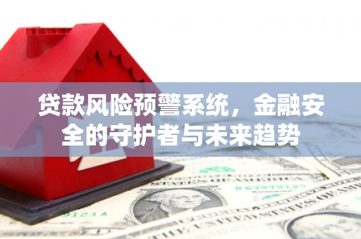 乡宁贷款风险预警系统，金融安全的守护者与未来趋势