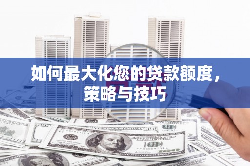 乡宁如何最大化您的贷款额度，策略与技巧