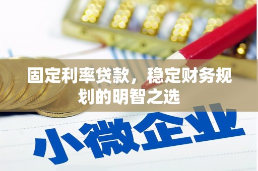 乡宁固定利率贷款，稳定财务规划的明智之选