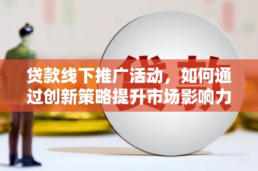 乡宁贷款线下推广活动，如何通过创新策略提升市场影响力
