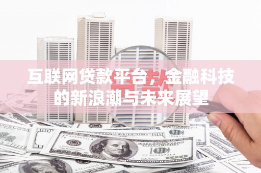乡宁互联网贷款平台，金融科技的新浪潮与未来展望