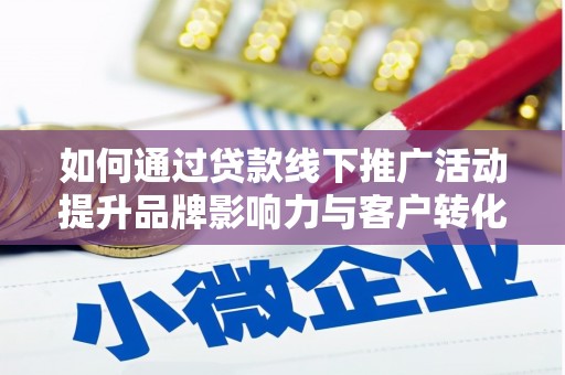 乡宁如何通过贷款线下推广活动提升品牌影响力与客户转化率