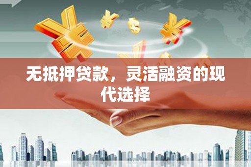 乡宁无抵押贷款，灵活融资的现代选择