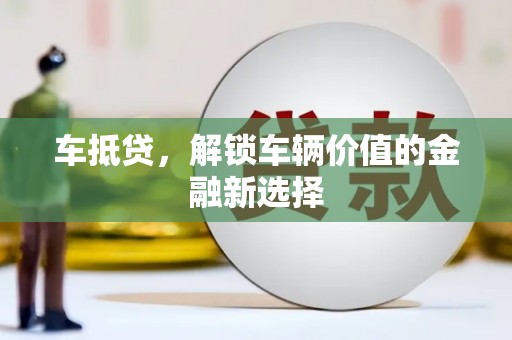 乡宁车抵贷，解锁车辆价值的金融新选择