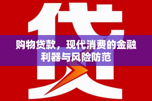 乡宁购物贷款，现代消费的金融利器与风险防范