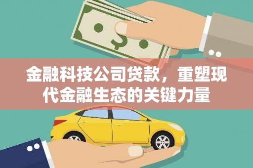 乡宁金融科技公司贷款，重塑现代金融生态的关键力量