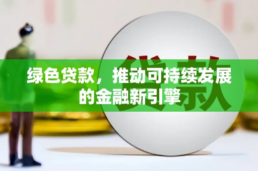 乡宁绿色贷款，推动可持续发展的金融新引擎