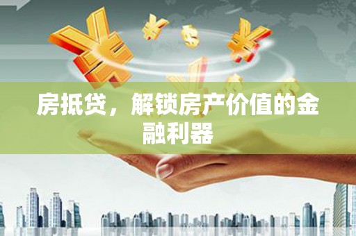 乡宁房抵贷，解锁房产价值的金融利器
