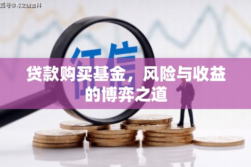 乡宁贷款购买基金，风险与收益的博弈之道