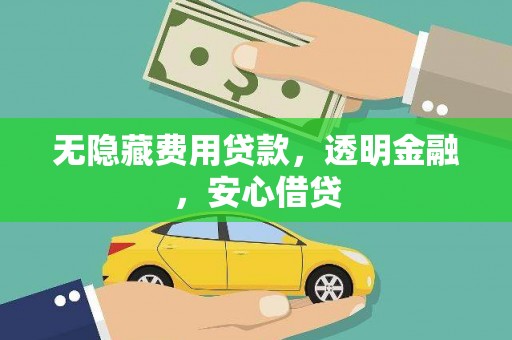 乡宁无隐藏费用贷款，透明金融，安心借贷