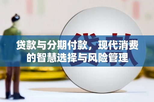 乡宁贷款与分期付款，现代消费的智慧选择与风险管理