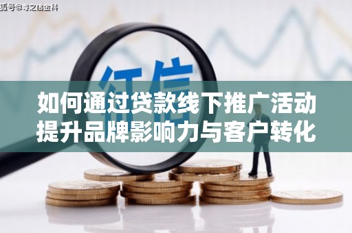 乡宁如何通过贷款线下推广活动提升品牌影响力与客户转化率