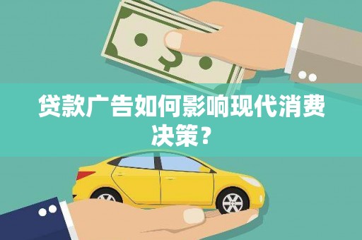 乡宁贷款广告如何影响现代消费决策？