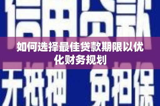 乡宁如何选择最佳贷款期限以优化财务规划