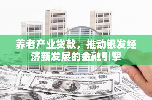 乡宁养老产业贷款，推动银发经济新发展的金融引擎