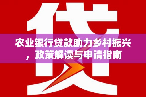 乡宁农业银行贷款助力乡村振兴，政策解读与申请指南