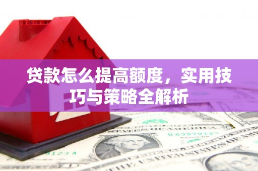 乡宁贷款怎么提高额度，实用技巧与策略全解析