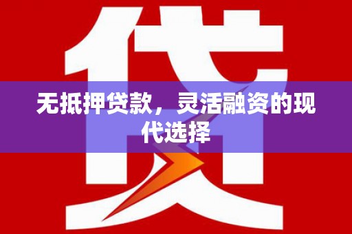 乡宁无抵押贷款，灵活融资的现代选择