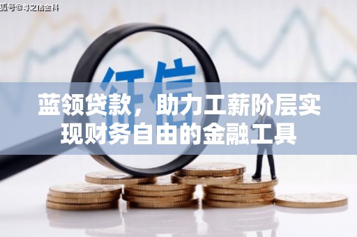 乡宁蓝领贷款，助力工薪阶层实现财务自由的金融工具