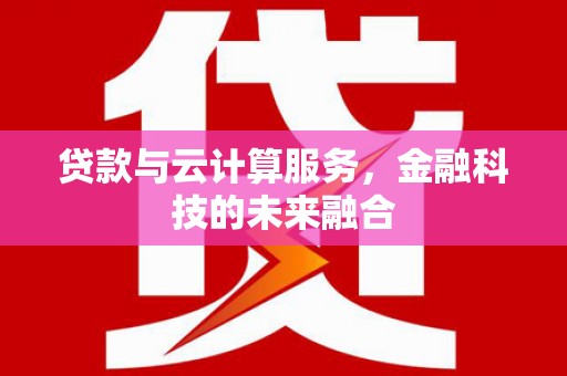 乡宁贷款与云计算服务，金融科技的未来融合