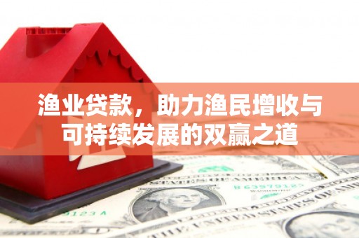 乡宁渔业贷款，助力渔民增收与可持续发展的双赢之道