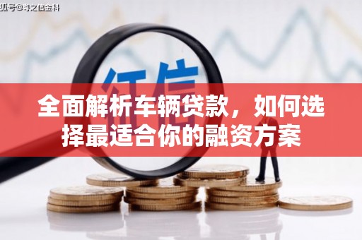 乡宁全面解析车辆贷款，如何选择最适合你的融资方案