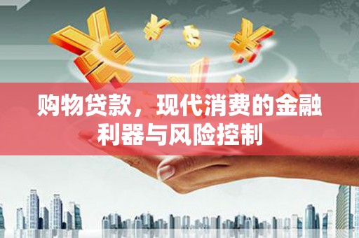 乡宁购物贷款，现代消费的金融利器与风险控制