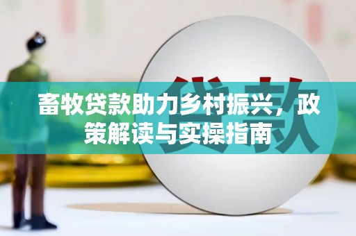 乡宁畜牧贷款助力乡村振兴，政策解读与实操指南