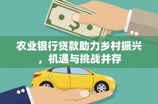 乡宁农业银行贷款助力乡村振兴，机遇与挑战并存