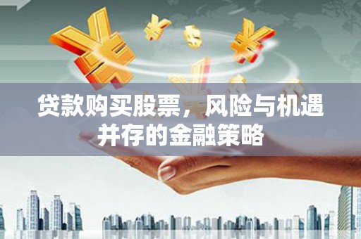 乡宁贷款购买股票，风险与机遇并存的金融策略