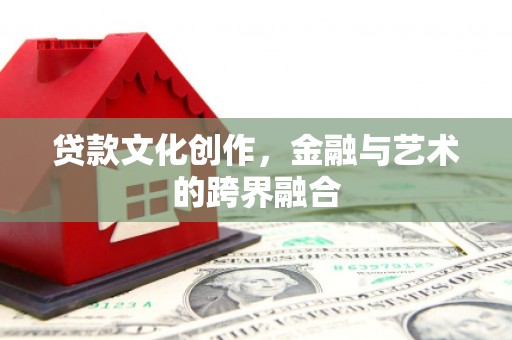 乡宁贷款文化创作，金融与艺术的跨界融合
