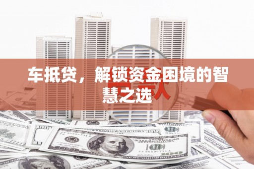 乡宁车抵贷，解锁资金困境的智慧之选