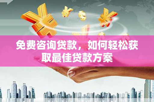 乡宁免费咨询贷款，如何轻松获取最佳贷款方案