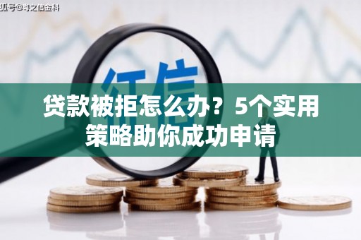 乡宁贷款被拒怎么办？5个实用策略助你成功申请