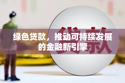 乡宁绿色贷款，推动可持续发展的金融新引擎