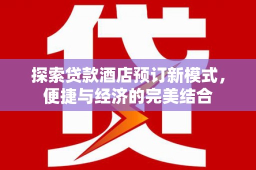 乡宁探索贷款酒店预订新模式，便捷与经济的完美结合